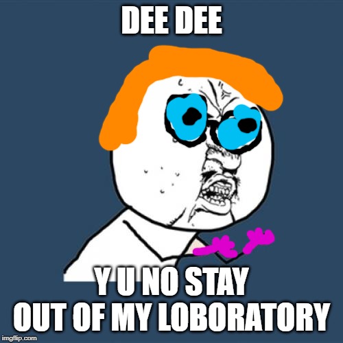 Y U No Meme | DEE DEE; Y U NO STAY OUT OF MY LOBORATORY | image tagged in memes,y u no | made w/ Imgflip meme maker