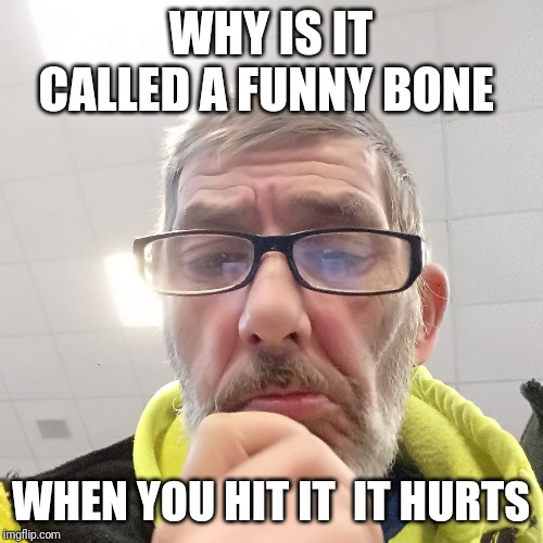 Pondering Bert | WHY IS IT CALLED A FUNNY BONE; WHEN YOU HIT IT  IT HURTS | image tagged in pondering bert | made w/ Imgflip meme maker
