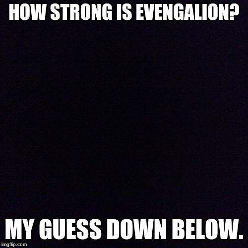 The power of Lightstar's Evengalion? | HOW STRONG IS EVENGALION? MY GUESS DOWN BELOW. | image tagged in black screen | made w/ Imgflip meme maker