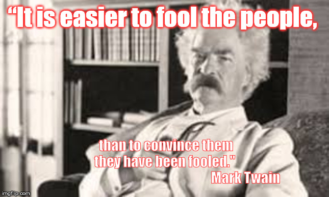 Mark Twain | “It is easier to fool the people, than to convince them
they have been fooled."
                                                              Mark Twain | image tagged in mark twain | made w/ Imgflip meme maker