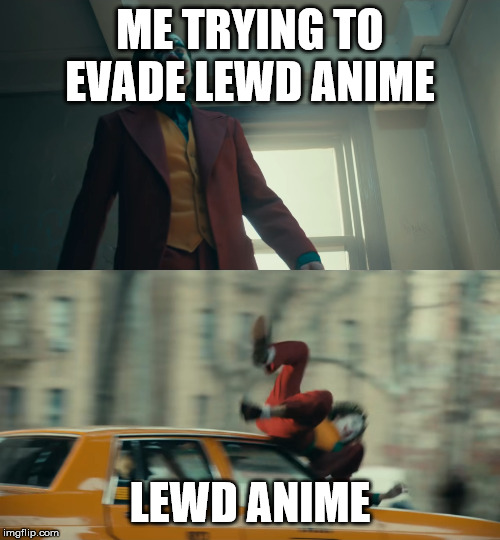 ME TRYING TO EVADE LEWD ANIME; LEWD ANIME | image tagged in memes,truth,funny,too funny,anime,animeme | made w/ Imgflip meme maker