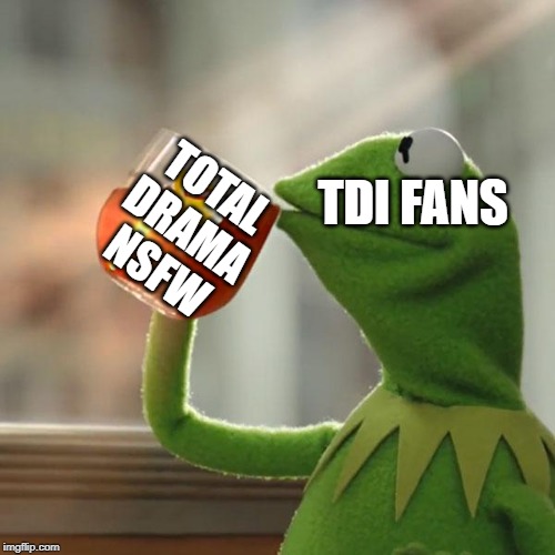 But That's None Of My Business Meme | TOTAL
DRAMA
NSFW; TDI FANS | image tagged in memes,but thats none of my business,kermit the frog | made w/ Imgflip meme maker