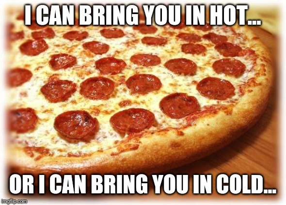 Coming out pizza  | I CAN BRING YOU IN HOT... OR I CAN BRING YOU IN COLD... | image tagged in coming out pizza | made w/ Imgflip meme maker