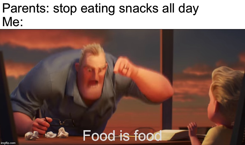 Food | Parents: stop eating snacks all day
Me:; Food is food | image tagged in math is math | made w/ Imgflip meme maker