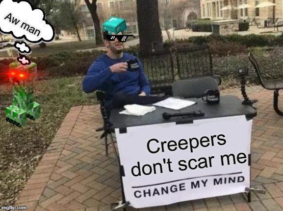 Change My Mind | Aw man; Creepers don't scar me | image tagged in memes,change my mind | made w/ Imgflip meme maker