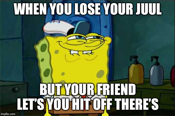 Don't You Squidward | WHEN YOU LOSE YOUR JUUL; BUT YOUR FRIEND LET’S YOU HIT OFF THERE’S | image tagged in memes,dont you squidward | made w/ Imgflip meme maker