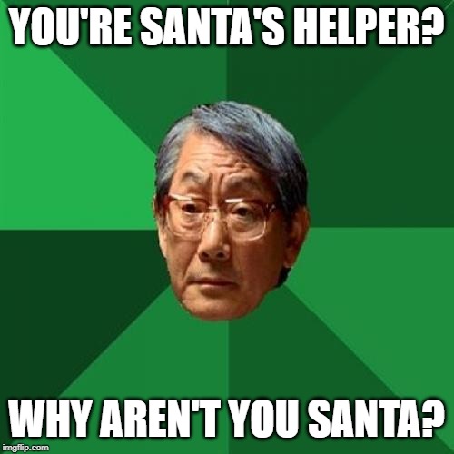 High Expectations Asian Father Meme | YOU'RE SANTA'S HELPER? WHY AREN'T YOU SANTA? | image tagged in memes,high expectations asian father | made w/ Imgflip meme maker