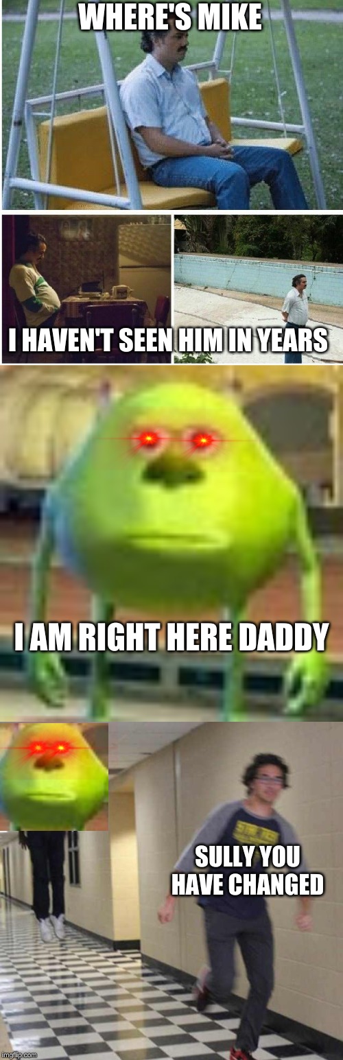sully is back | WHERE'S MIKE; I HAVEN'T SEEN HIM IN YEARS; I AM RIGHT HERE DADDY; SULLY YOU HAVE CHANGED | image tagged in narcos waiting,floating boy chasing running boy,sully wazowski | made w/ Imgflip meme maker