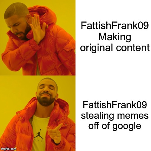 Drake Hotline Bling Meme | FattishFrank09 Making original content; FattishFrank09 stealing memes off of google | image tagged in memes,drake hotline bling | made w/ Imgflip meme maker