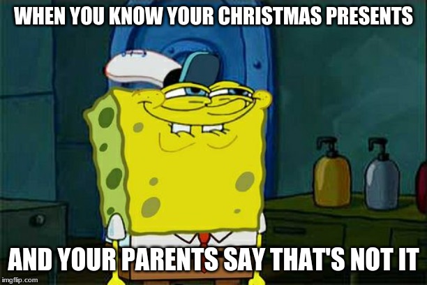Don't You Squidward | WHEN YOU KNOW YOUR CHRISTMAS PRESENTS; AND YOUR PARENTS SAY THAT'S NOT IT | image tagged in memes,dont you squidward | made w/ Imgflip meme maker