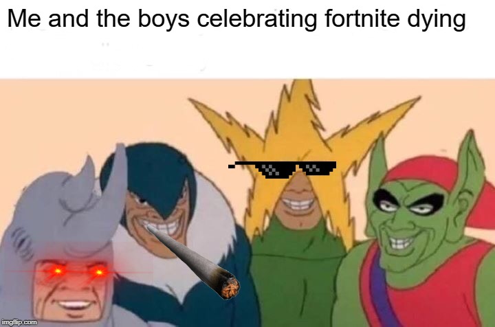 Me And The Boys | Me and the boys celebrating fortnite dying | image tagged in memes,me and the boys | made w/ Imgflip meme maker