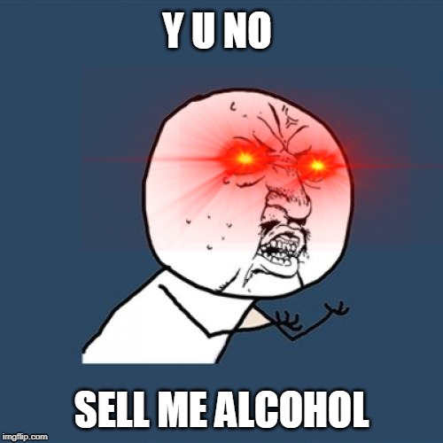 Y U No Meme | Y U NO; SELL ME ALCOHOL | image tagged in memes,y u no | made w/ Imgflip meme maker