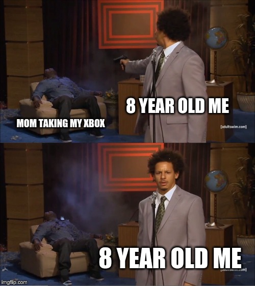 Who Killed Hannibal | 8 YEAR OLD ME; MOM TAKING MY XBOX; 8 YEAR OLD ME | image tagged in memes,who killed hannibal | made w/ Imgflip meme maker