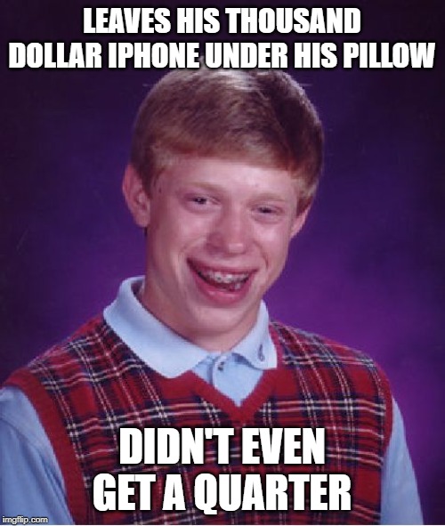 Bad Luck Brian Meme | LEAVES HIS THOUSAND DOLLAR IPHONE UNDER HIS PILLOW DIDN'T EVEN GET A QUARTER | image tagged in memes,bad luck brian | made w/ Imgflip meme maker