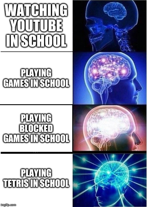 Expanding Brain Meme | WATCHING YOUTUBE IN SCHOOL; PLAYING GAMES IN SCHOOL; PLAYING BLOCKED GAMES IN SCHOOL; PLAYING TETRIS IN SCHOOL | image tagged in memes,expanding brain | made w/ Imgflip meme maker