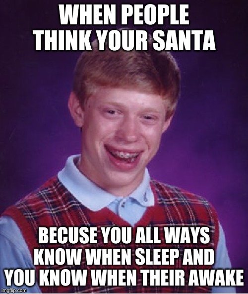 Bad Luck Brian | WHEN PEOPLE THINK YOUR SANTA; BECUSE YOU ALL WAYS KNOW WHEN SLEEP AND YOU KNOW WHEN THEIR AWAKE | image tagged in memes,bad luck brian | made w/ Imgflip meme maker