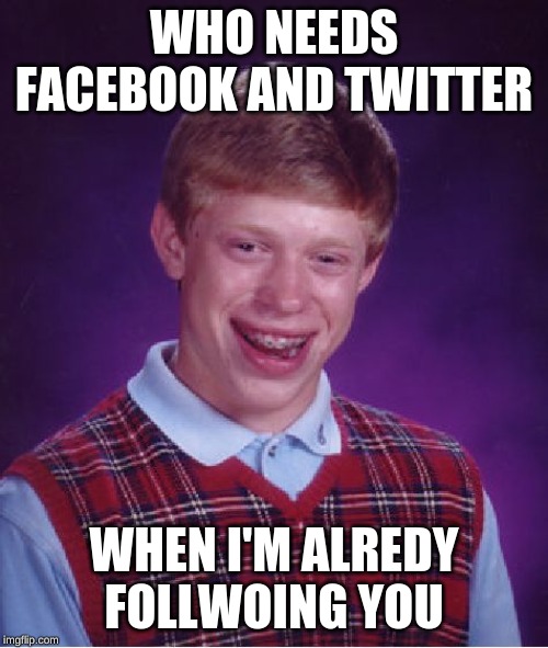 Bad Luck Brian Meme | WHO NEEDS FACEBOOK AND TWITTER; WHEN I'M ALREDY FOLLWOING YOU | image tagged in memes,bad luck brian | made w/ Imgflip meme maker