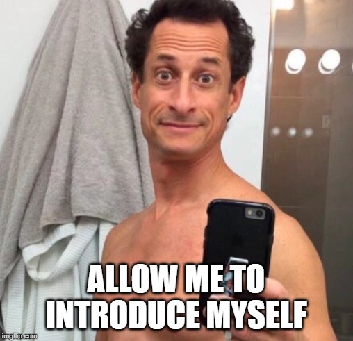 Anthony Weiner | ALLOW ME TO INTRODUCE MYSELF | image tagged in anthony weiner | made w/ Imgflip meme maker