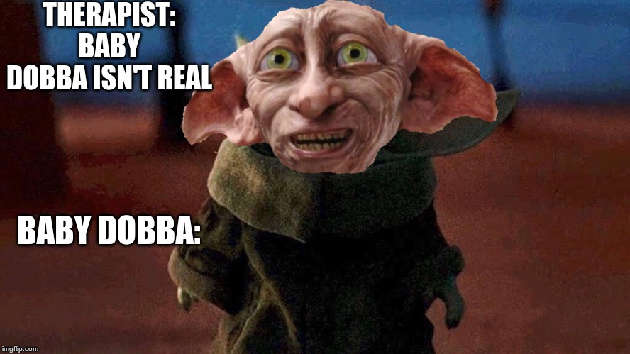THERAPIST: BABY DOBBA ISN'T REAL; BABY DOBBA: | image tagged in dobby,yoda | made w/ Imgflip meme maker