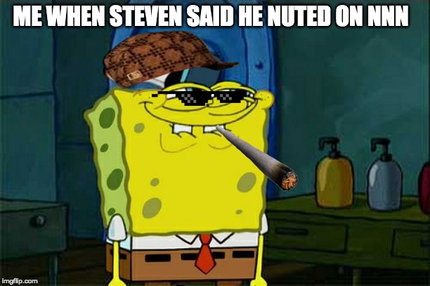 Don't You Squidward Meme | ME WHEN STEVEN SAID HE NUTED ON NNN | image tagged in memes,dont you squidward | made w/ Imgflip meme maker