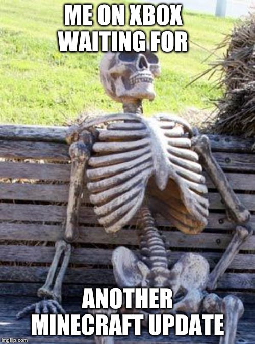 Waiting Skeleton Meme | ME ON XBOX    WAITING FOR; ANOTHER MINECRAFT UPDATE | image tagged in memes,waiting skeleton | made w/ Imgflip meme maker