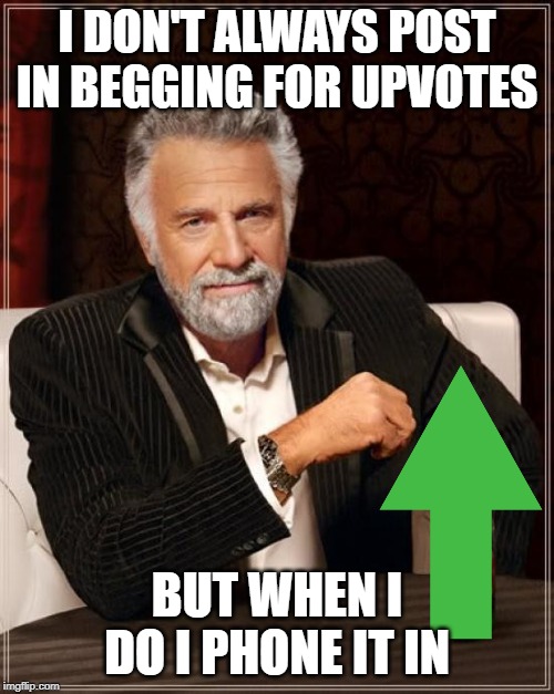 Truth | I DON'T ALWAYS POST IN BEGGING FOR UPVOTES; BUT WHEN I DO I PHONE IT IN | image tagged in memes,the most interesting man in the world,begging,upvotes,phone it in | made w/ Imgflip meme maker