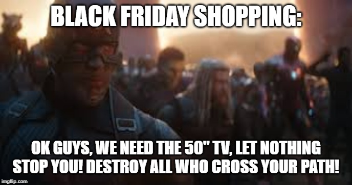 Avengers Assemble | BLACK FRIDAY SHOPPING:; OK GUYS, WE NEED THE 50" TV, LET NOTHING STOP YOU! DESTROY ALL WHO CROSS YOUR PATH! | image tagged in avengers assemble | made w/ Imgflip meme maker
