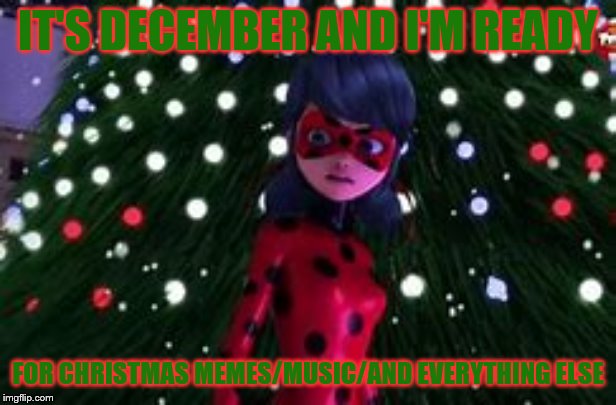 The 1st Christmas meme of the season. | IT'S DECEMBER AND I'M READY; FOR CHRISTMAS MEMES/MUSIC/AND EVERYTHING ELSE | image tagged in miraculous ladybug,christmas | made w/ Imgflip meme maker
