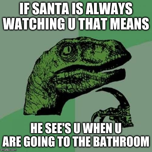 Philosoraptor Meme | IF SANTA IS ALWAYS WATCHING U THAT MEANS; HE SEE'S U WHEN U ARE GOING TO THE BATHROOM | image tagged in memes,philosoraptor | made w/ Imgflip meme maker