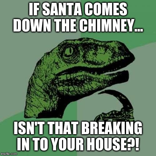 Philosoraptor | IF SANTA COMES DOWN THE CHIMNEY... ISN'T THAT BREAKING IN TO YOUR HOUSE?! | image tagged in memes,philosoraptor | made w/ Imgflip meme maker