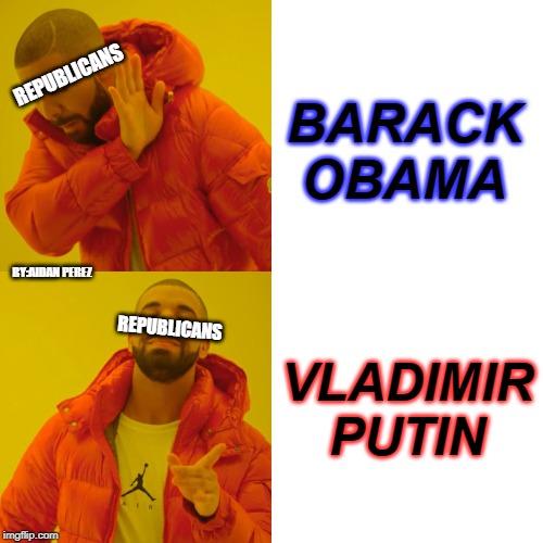 Drake Hotline Bling Meme | REPUBLICANS; BARACK OBAMA; BY:AIDAN PEREZ; VLADIMIR PUTIN; REPUBLICANS | image tagged in memes,drake hotline bling | made w/ Imgflip meme maker