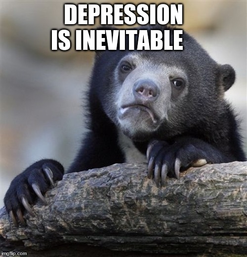 Confession Bear | DEPRESSION IS INEVITABLE | image tagged in memes,confession bear | made w/ Imgflip meme maker