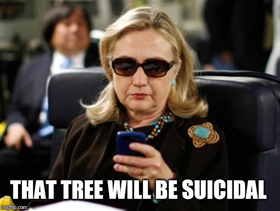 Hillary Clinton Cellphone Meme | THAT TREE WILL BE SUICIDAL | image tagged in memes,hillary clinton cellphone | made w/ Imgflip meme maker
