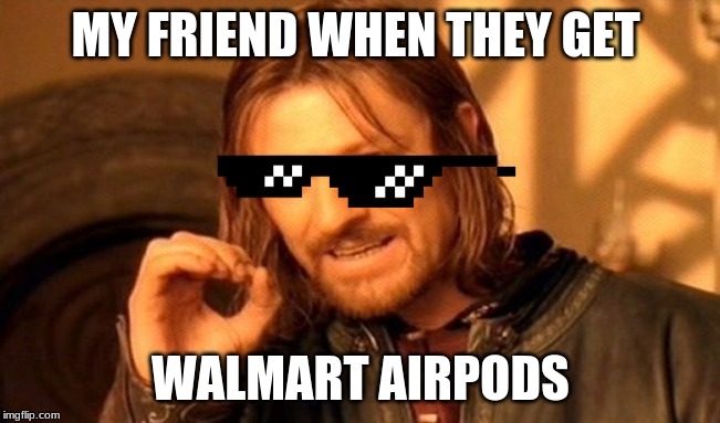 One Does Not Simply | MY FRIEND WHEN THEY GET; WALMART AIRPODS | image tagged in memes,one does not simply | made w/ Imgflip meme maker