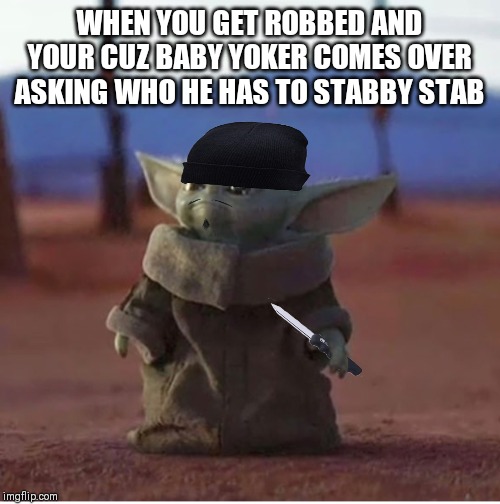 WHEN YOU GET ROBBED AND YOUR CUZ BABY YOKER COMES OVER ASKING WHO HE HAS TO STABBY STAB | made w/ Imgflip meme maker