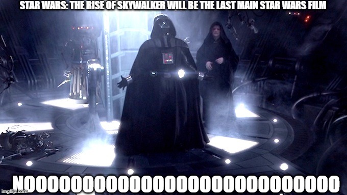Darth Vader No | STAR WARS: THE RISE OF SKYWALKER WILL BE THE LAST MAIN STAR WARS FILM; NOOOOOOOOOOOOOOOOOOOOOOOOOOO | image tagged in darth vader no | made w/ Imgflip meme maker