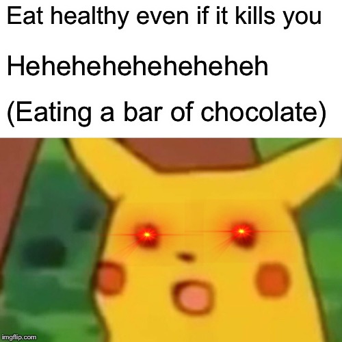 Surprised Pikachu Meme | Eat healthy even if it kills you; Heheheheheheheheh; (Eating a bar of chocolate) | image tagged in memes,surprised pikachu | made w/ Imgflip meme maker