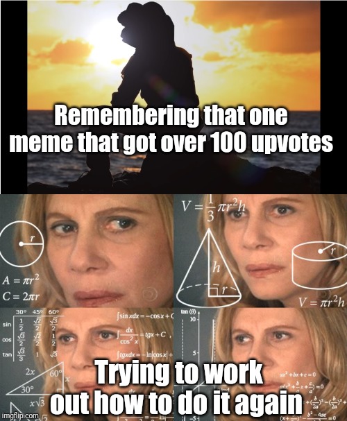 No idea... Fluke? | Remembering that one meme that got over 100 upvotes; Trying to work out how to do it again | image tagged in calculating meme,one good meme | made w/ Imgflip meme maker