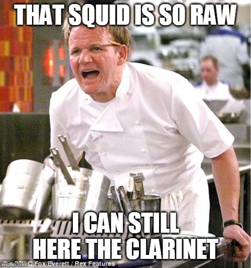 Chef Gordon Ramsay | THAT SQUID IS SO RAW; I CAN STILL HERE THE CLARINET | image tagged in memes,chef gordon ramsay | made w/ Imgflip meme maker