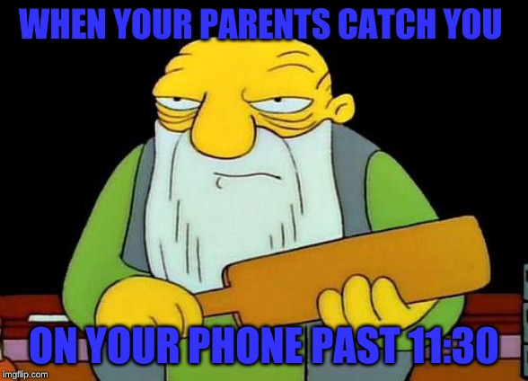 Bedtimes be like: | WHEN YOUR PARENTS CATCH YOU; ON YOUR PHONE PAST 11:30 | image tagged in memes,that's a paddlin',funny | made w/ Imgflip meme maker