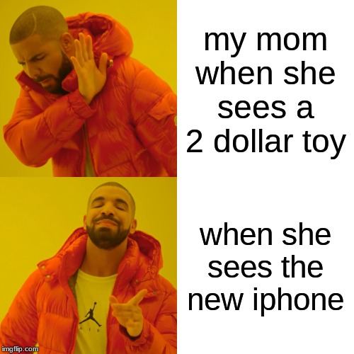 Drake Hotline Bling Meme | my mom when she sees a 2 dollar toy; when she sees the new iphone | image tagged in memes,drake hotline bling | made w/ Imgflip meme maker