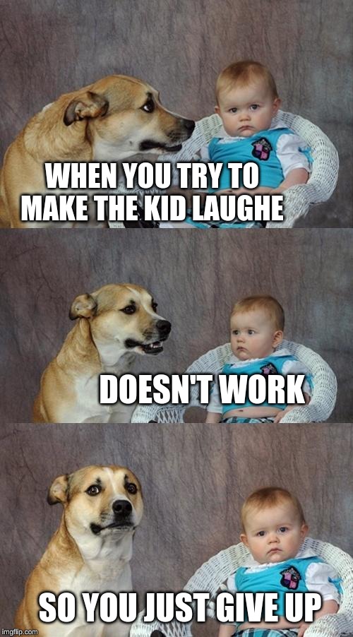 Dad Joke Dog | WHEN YOU TRY TO MAKE THE KID LAUGHE; DOESN'T WORK; SO YOU JUST GIVE UP | image tagged in memes,dad joke dog | made w/ Imgflip meme maker