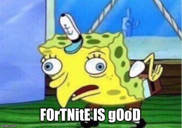 Mocking Spongebob Meme | FOrTNitE IS gOoD | image tagged in memes,mocking spongebob | made w/ Imgflip meme maker