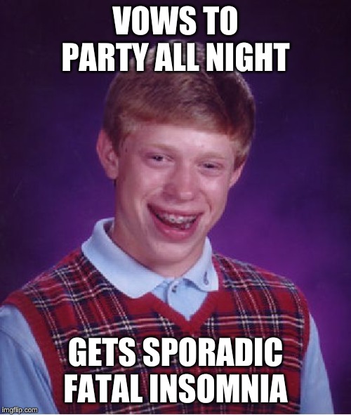 Bad Luck Brian Meme | VOWS TO PARTY ALL NIGHT; GETS SPORADIC FATAL INSOMNIA | image tagged in memes,bad luck brian | made w/ Imgflip meme maker
