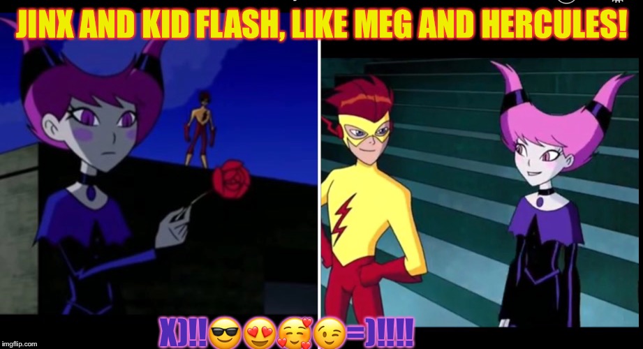 JINX AND KID FLASH | JINX AND KID FLASH, LIKE MEG AND HERCULES! X)!!😎😍🥰😉=)!!!! | image tagged in jinx and kid flash | made w/ Imgflip meme maker