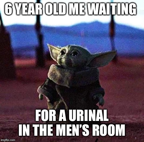 Baby yoda | 6 YEAR OLD ME WAITING; FOR A URINAL IN THE MEN’S ROOM | image tagged in baby yoda,funny memes,memes,funny meme,funny | made w/ Imgflip meme maker