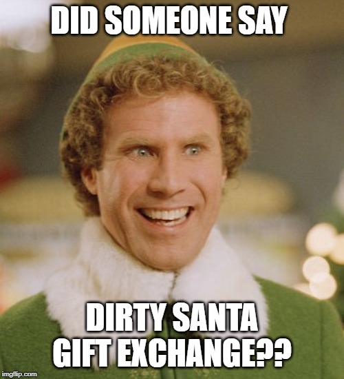 Buddy The Elf Meme | DID SOMEONE SAY; DIRTY SANTA GIFT EXCHANGE?? | image tagged in memes,buddy the elf | made w/ Imgflip meme maker