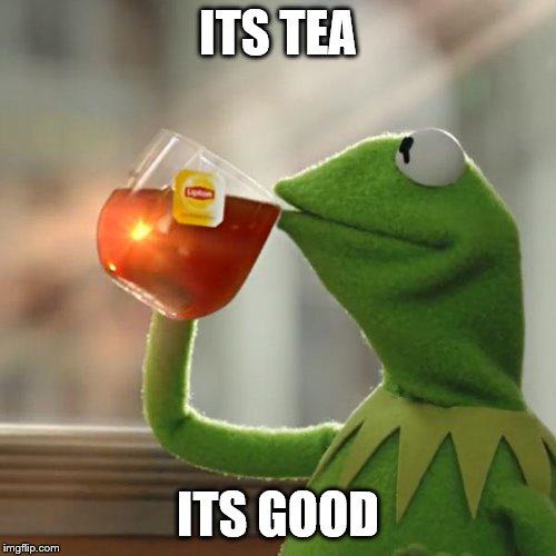 But That's None Of My Business | ITS TEA; ITS GOOD | image tagged in memes,but thats none of my business,kermit the frog | made w/ Imgflip meme maker