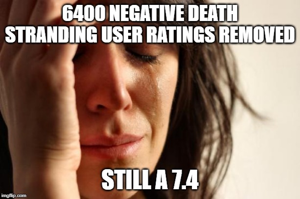 First World Problems | 6400 NEGATIVE DEATH STRANDING USER RATINGS REMOVED; STILL A 7.4 | image tagged in memes,first world problems | made w/ Imgflip meme maker