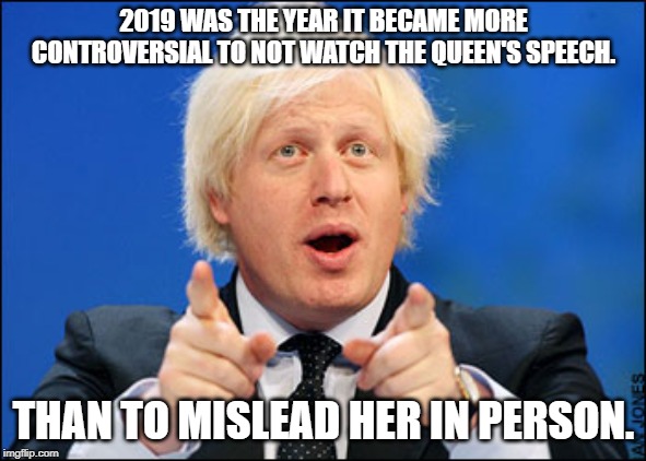 2019 WAS THE YEAR IT BECAME MORE CONTROVERSIAL TO NOT WATCH THE QUEEN'S SPEECH. THAN TO MISLEAD HER IN PERSON. | image tagged in 2019 election,boris johnson,tories,labour party | made w/ Imgflip meme maker